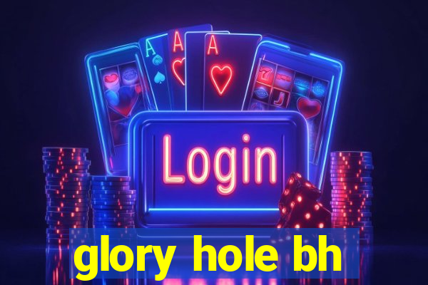 glory hole bh